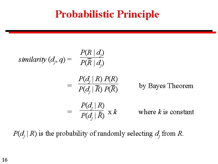 Probabilistic Principle similarity (dj, q) = P(R | dj) P(dj | R) P(R) =