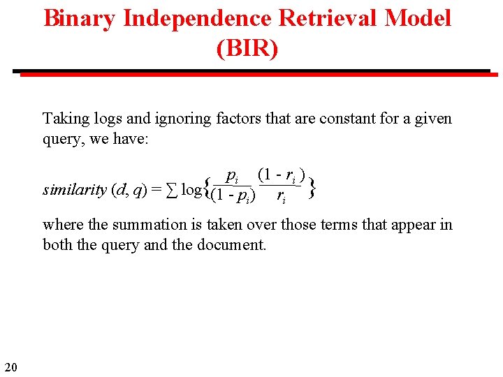 Binary Independence Retrieval Model (BIR) Taking logs and ignoring factors that are constant for