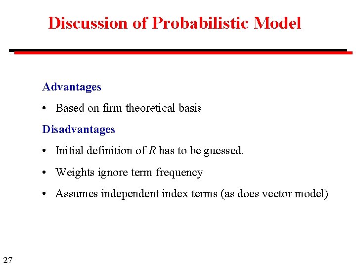 Discussion of Probabilistic Model Advantages • Based on firm theoretical basis Disadvantages • Initial