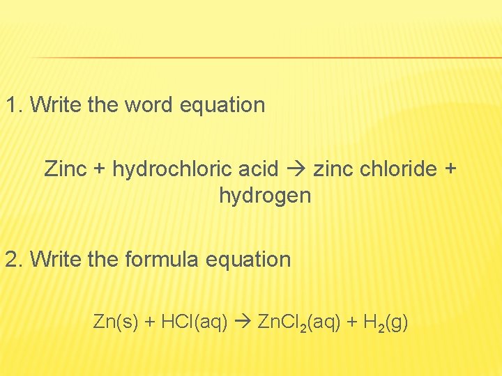 1. Write the word equation Zinc + hydrochloric acid zinc chloride + hydrogen 2.