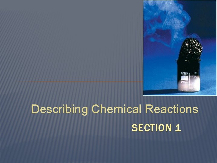 Describing Chemical Reactions SECTION 1 