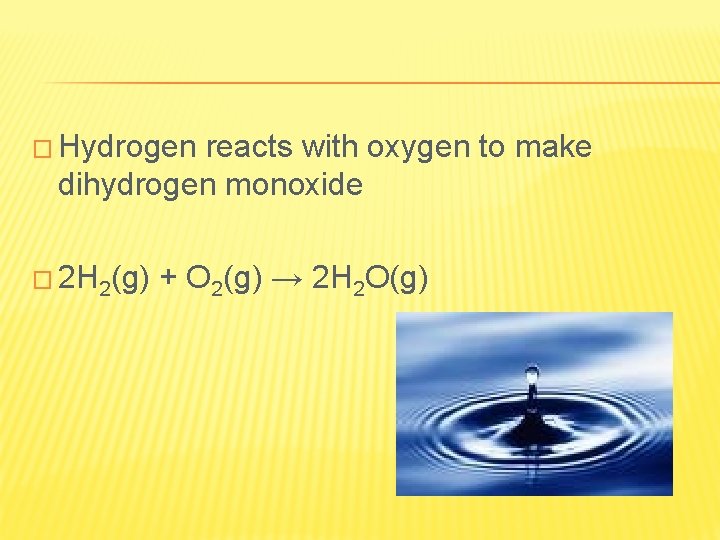 � Hydrogen reacts with oxygen to make dihydrogen monoxide � 2 H 2(g) +