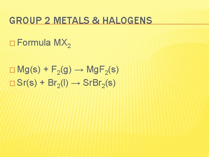 GROUP 2 METALS & HALOGENS � Formula � Mg(s) MX 2 + F 2(g)