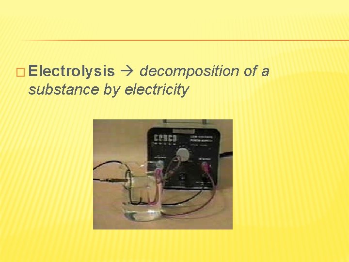 � Electrolysis decomposition of a substance by electricity 
