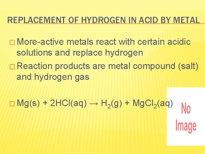 REPLACEMENT OF HYDROGEN IN ACID BY METAL � More-active metals react with certain acidic