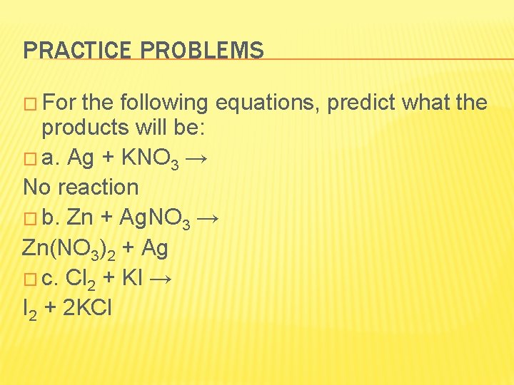 PRACTICE PROBLEMS � For the following equations, predict what the products will be: �