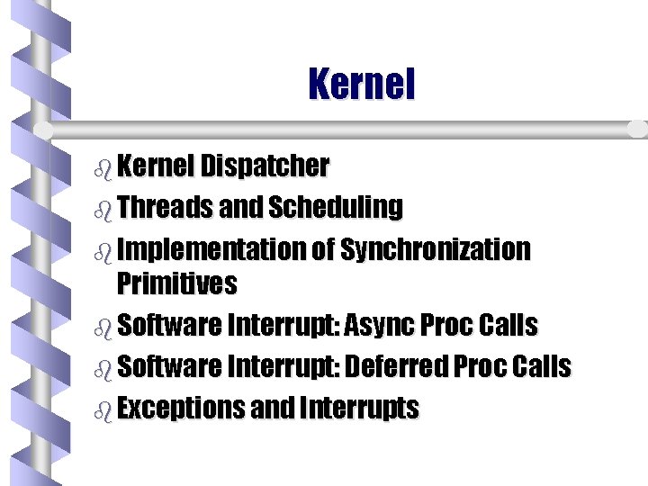 Kernel b Kernel Dispatcher b Threads and Scheduling b Implementation of Synchronization Primitives b Kernel b Kernel Dispatcher b Threads and Scheduling b Implementation of Synchronization Primitives b