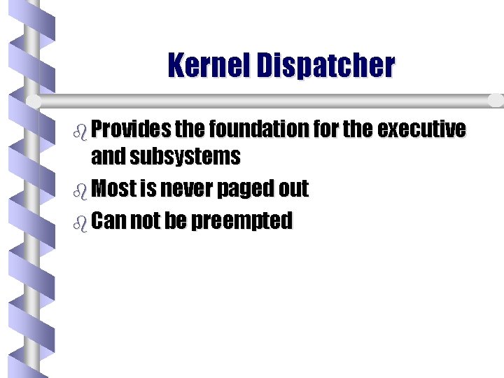 Kernel Dispatcher b Provides the foundation for the executive and subsystems b Most is Kernel Dispatcher b Provides the foundation for the executive and subsystems b Most is
