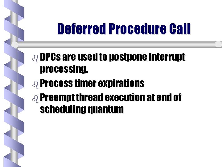 Deferred Procedure Call b DPCs are used to postpone interrupt processing. b Process timer Deferred Procedure Call b DPCs are used to postpone interrupt processing. b Process timer
