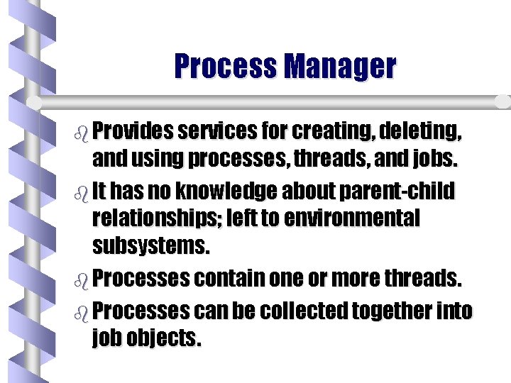 Process Manager b Provides services for creating, deleting, and using processes, threads, and jobs. Process Manager b Provides services for creating, deleting, and using processes, threads, and jobs.