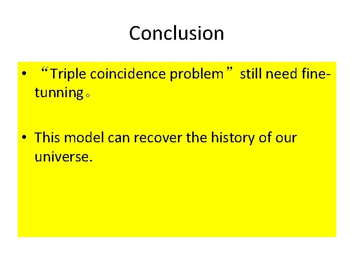Conclusion • “Triple coincidence problem”still need finetunning。 • This model can recover the history