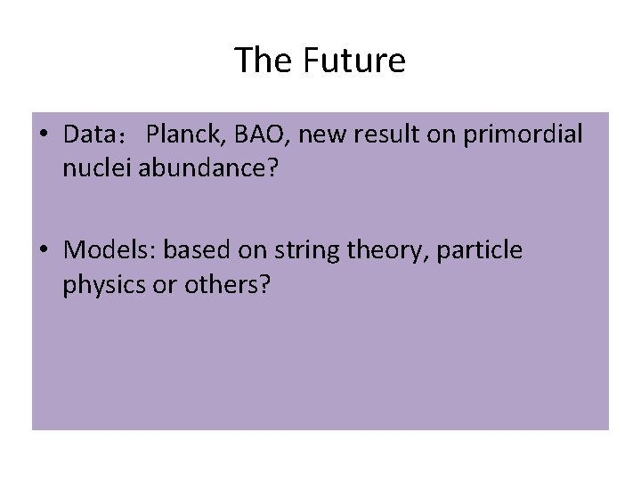 The Future • Data：Planck, BAO, new result on primordial nuclei abundance? • Models: based