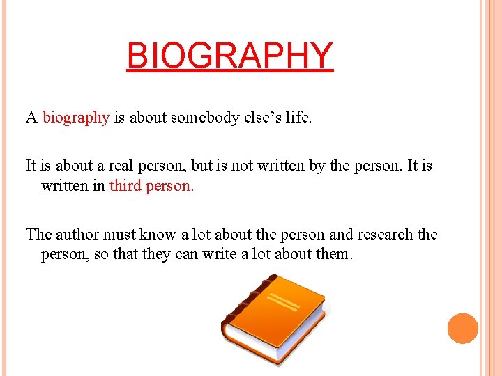 BIOGRAPHY A biography is about somebody else’s life. It is about a real person,