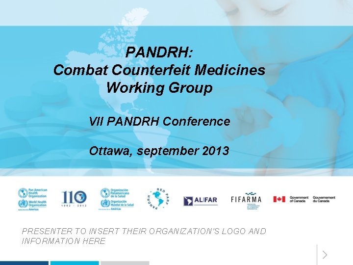 PANDRH: Combat Counterfeit Medicines Working Group VII PANDRH Conference Ottawa, september 2013 PRESENTER TO
