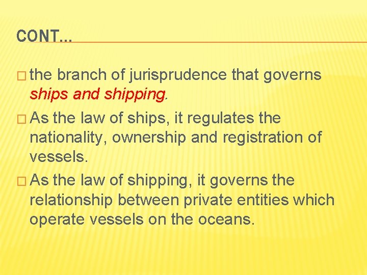 CONT… � the branch of jurisprudence that governs ships and shipping. � As the