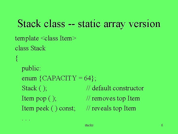 Stack class -- static array version template <class Item> class Stack { public: enum