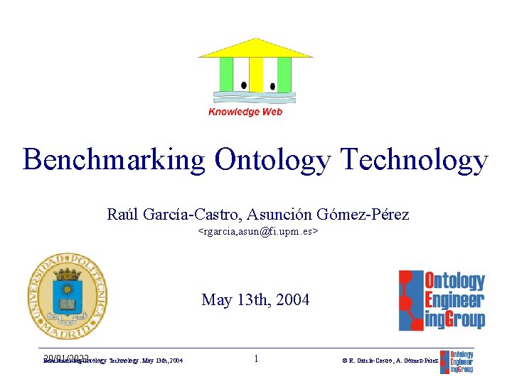 Benchmarking Ontology Technology Raúl García-Castro, Asunción Gómez-Pérez <rgarcia, asun@fi. upm. es> May 13 th,