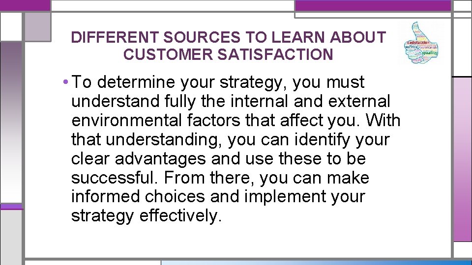 DIFFERENT SOURCES TO LEARN ABOUT CUSTOMER SATISFACTION • To determine your strategy, you must