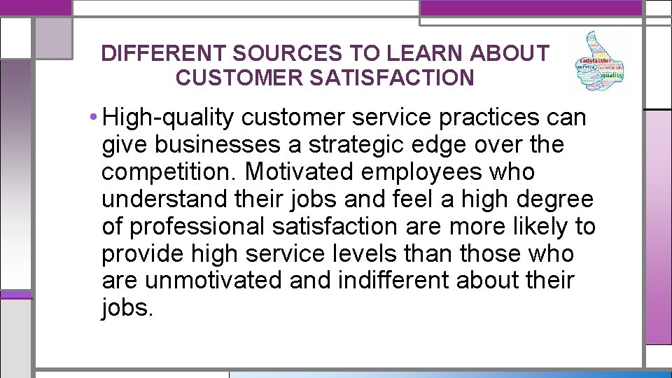 DIFFERENT SOURCES TO LEARN ABOUT CUSTOMER SATISFACTION • High-quality customer service practices can give