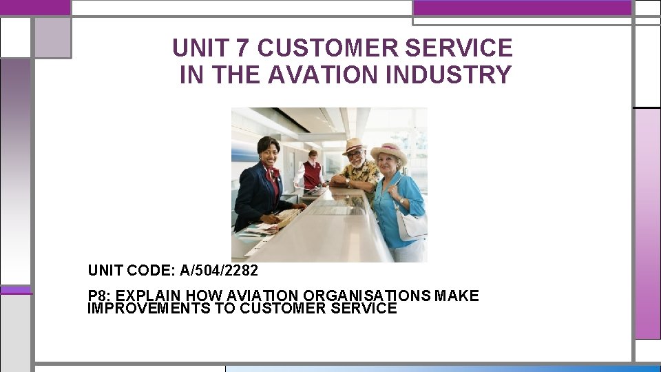 UNIT 7 CUSTOMER SERVICE IN THE AVATION INDUSTRY UNIT CODE: A/504/2282 P 8: EXPLAIN