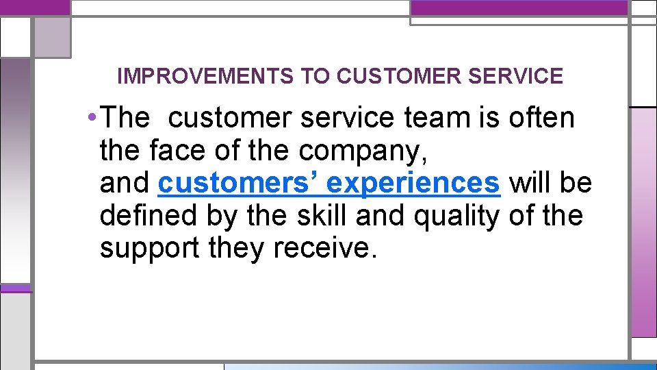 IMPROVEMENTS TO CUSTOMER SERVICE • The customer service team is often the face of