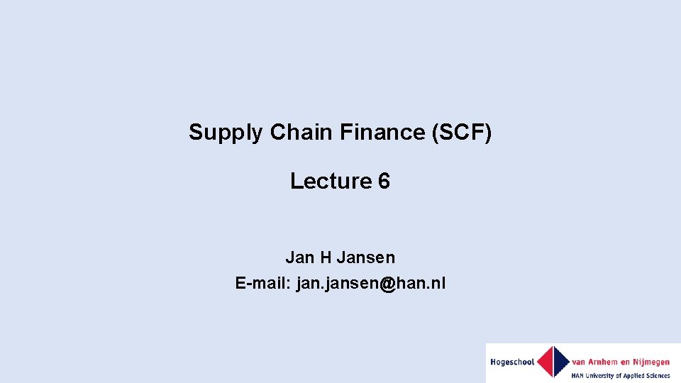 Supply Chain Finance (SCF) Lecture 6 Jan H Jansen E-mail: jansen@han. nl 