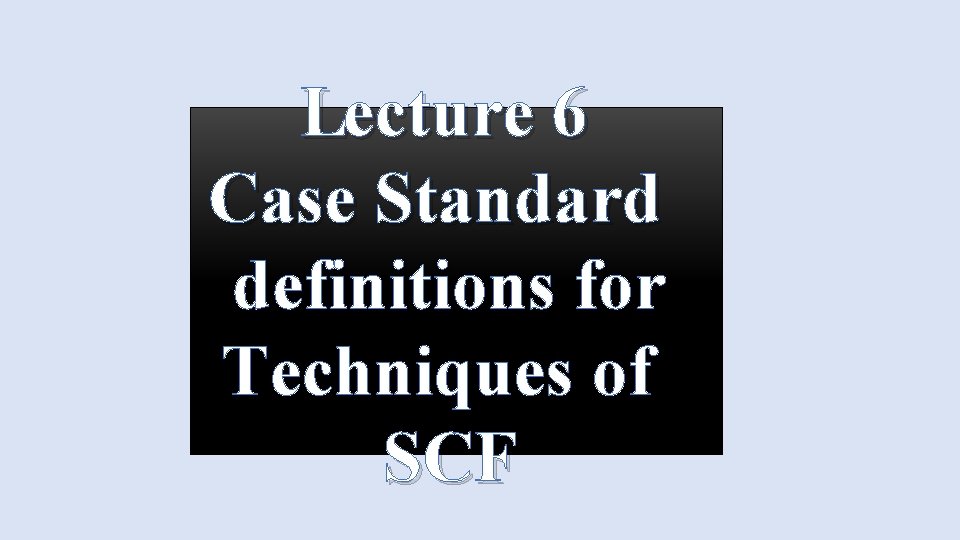 Lecture 6 Case Standard definitions for Techniques of SCF 