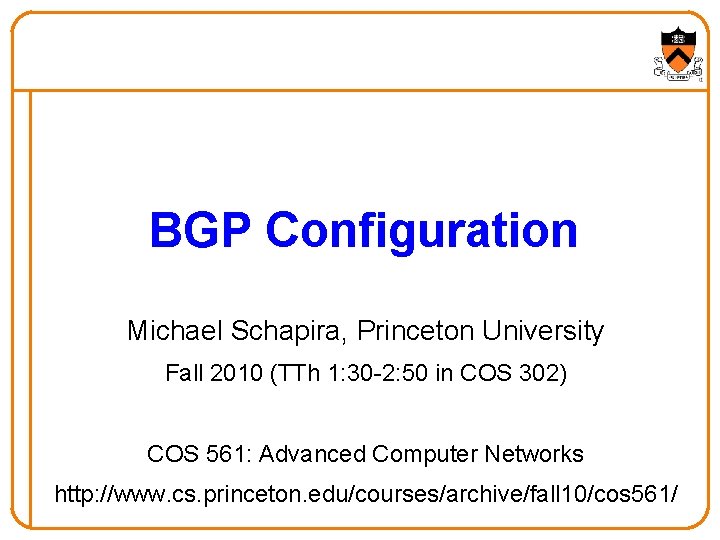 BGP Configuration Michael Schapira, Princeton University Fall 2010 (TTh 1: 30 -2: 50 in