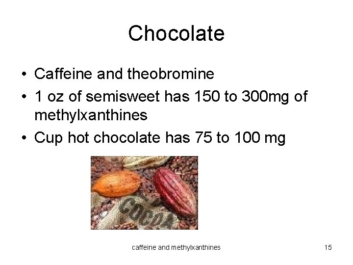 Chocolate • Caffeine and theobromine • 1 oz of semisweet has 150 to 300