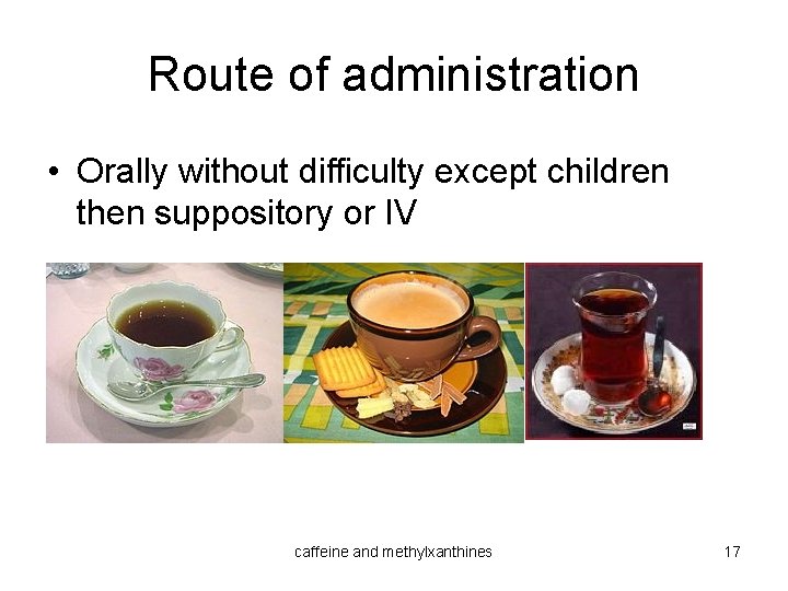 Route of administration • Orally without difficulty except children then suppository or IV caffeine