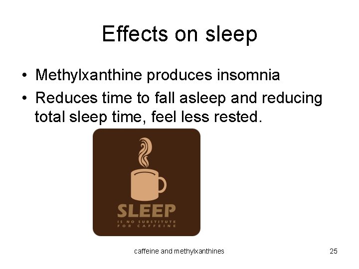 Effects on sleep • Methylxanthine produces insomnia • Reduces time to fall asleep and