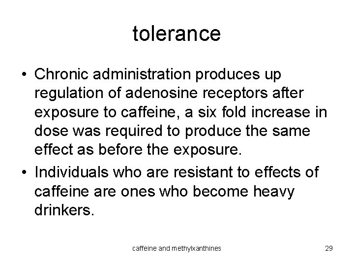 tolerance • Chronic administration produces up regulation of adenosine receptors after exposure to caffeine,