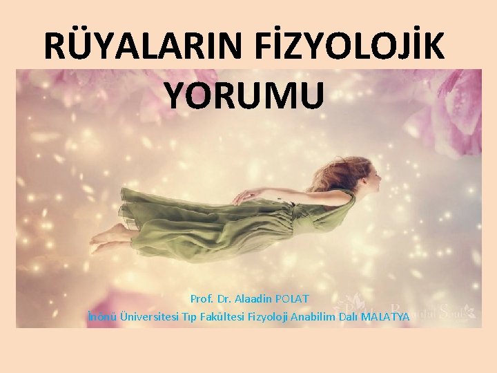 RÜYALARIN FİZYOLOJİK YORUMU Prof. Dr. Alaadin POLAT İnönü Üniversitesi Tıp Fakültesi Fizyoloji Anabilim Dalı RÜYALARIN FİZYOLOJİK YORUMU Prof. Dr. Alaadin POLAT İnönü Üniversitesi Tıp Fakültesi Fizyoloji Anabilim Dalı