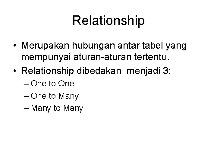 Relationship • Merupakan hubungan antar tabel yang mempunyai aturan-aturan tertentu. • Relationship dibedakan menjadi