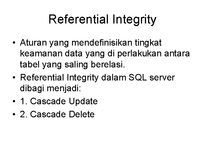 Referential Integrity • Aturan yang mendefinisikan tingkat keamanan data yang di perlakukan antara tabel
