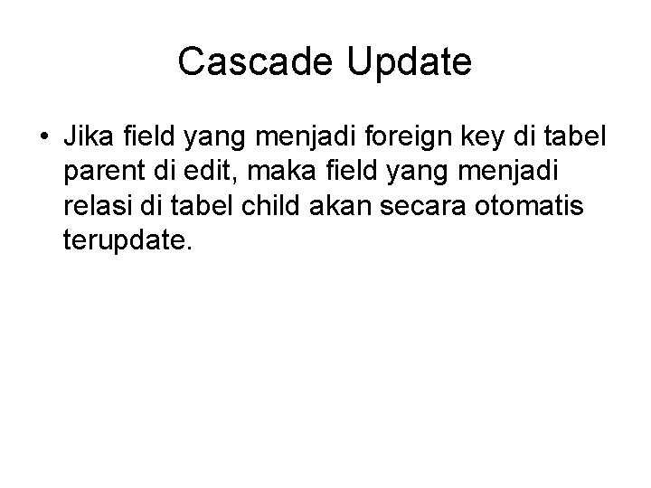 Cascade Update • Jika field yang menjadi foreign key di tabel parent di edit,