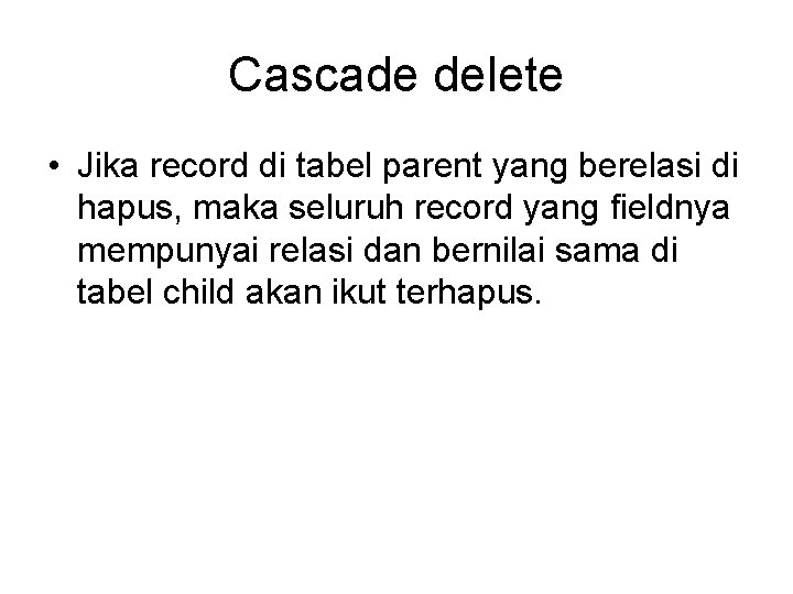 Cascade delete • Jika record di tabel parent yang berelasi di hapus, maka seluruh