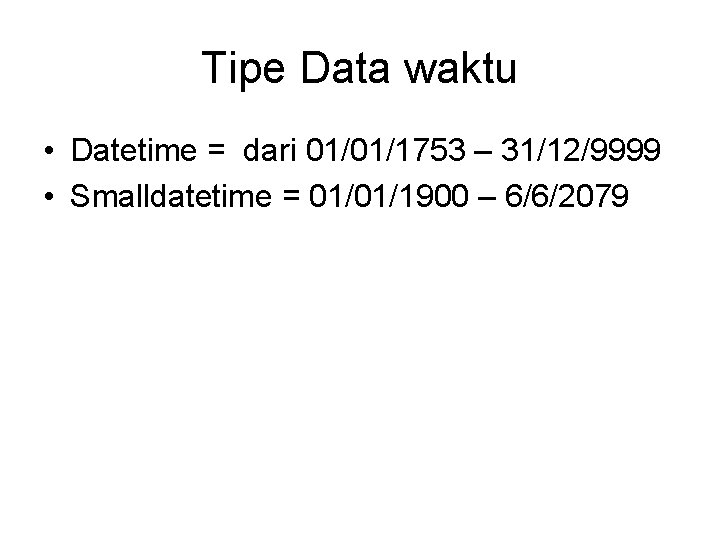 Tipe Data waktu • Datetime = dari 01/01/1753 – 31/12/9999 • Smalldatetime = 01/01/1900