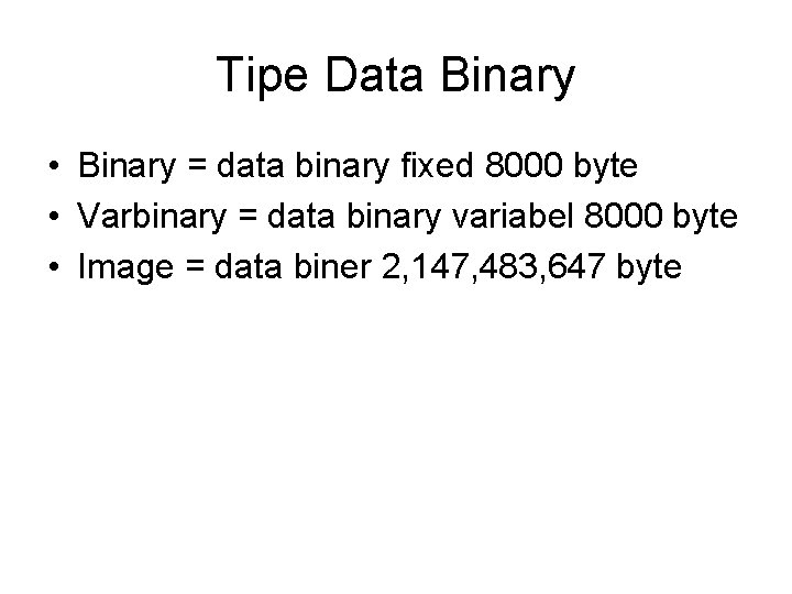 Tipe Data Binary • Binary = data binary fixed 8000 byte • Varbinary =