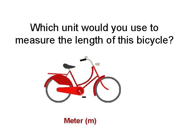Which unit would you use to measure the length of this bicycle? Meter (m)