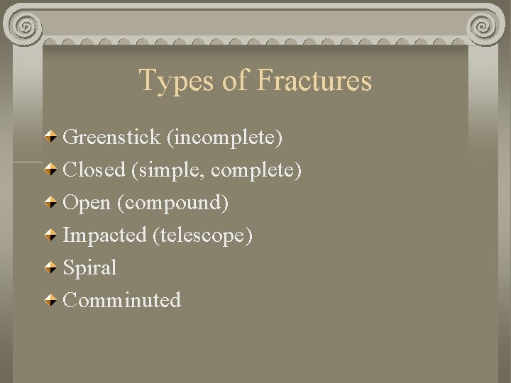 Types of Fractures Greenstick (incomplete) Closed (simple, complete) Open (compound) Impacted (telescope) Spiral Comminuted Types of Fractures Greenstick (incomplete) Closed (simple, complete) Open (compound) Impacted (telescope) Spiral Comminuted