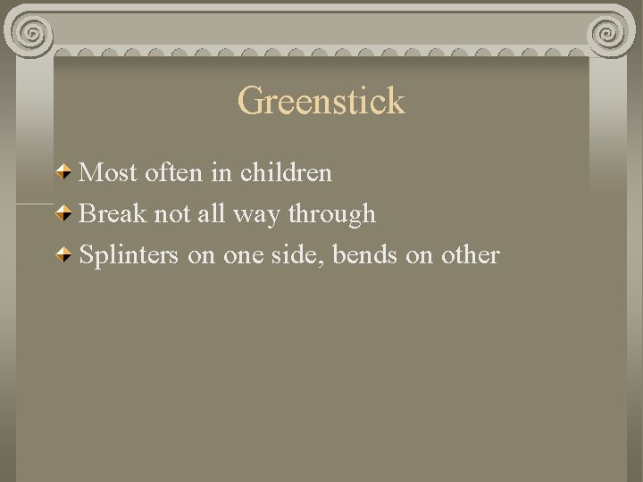 Greenstick Most often in children Break not all way through Splinters on one side, Greenstick Most often in children Break not all way through Splinters on one side,
