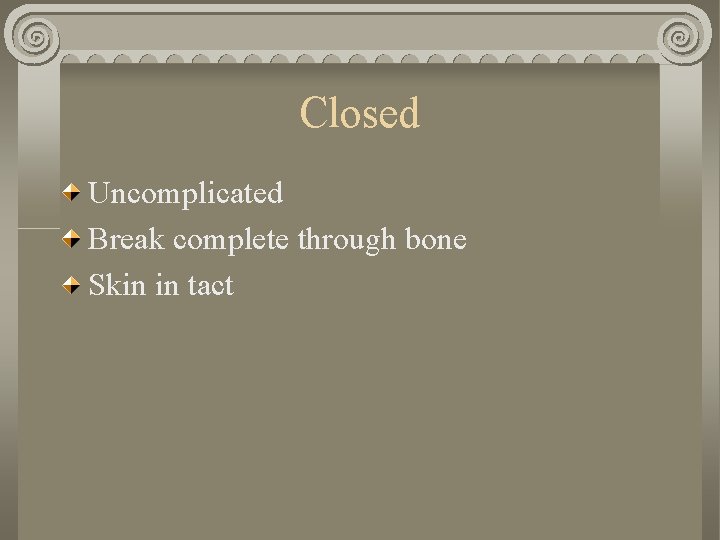 Closed Uncomplicated Break complete through bone Skin in tact Closed Uncomplicated Break complete through bone Skin in tact