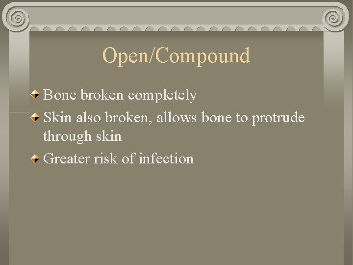 Open/Compound Bone broken completely Skin also broken, allows bone to protrude through skin Greater Open/Compound Bone broken completely Skin also broken, allows bone to protrude through skin Greater