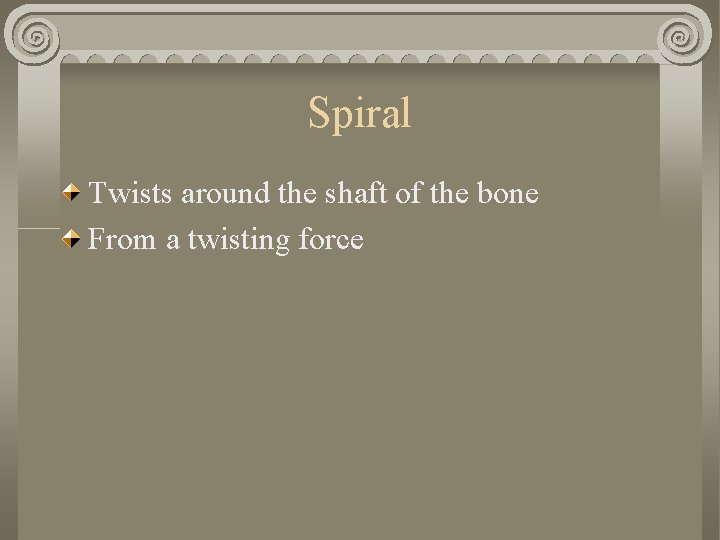 Spiral Twists around the shaft of the bone From a twisting force Spiral Twists around the shaft of the bone From a twisting force