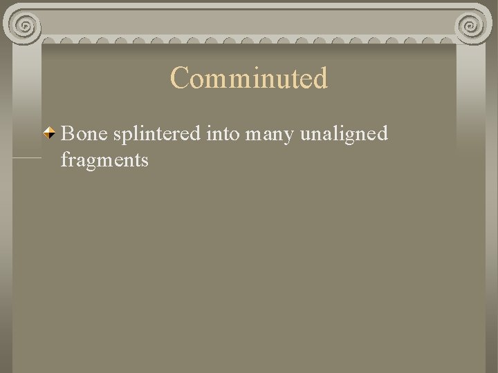 Comminuted Bone splintered into many unaligned fragments Comminuted Bone splintered into many unaligned fragments