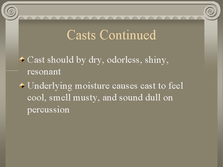 Casts Continued Cast should by dry, odorless, shiny, resonant Underlying moisture causes cast to Casts Continued Cast should by dry, odorless, shiny, resonant Underlying moisture causes cast to