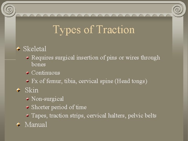 Types of Traction Skeletal Requires surgical insertion of pins or wires through bones Continuous Types of Traction Skeletal Requires surgical insertion of pins or wires through bones Continuous