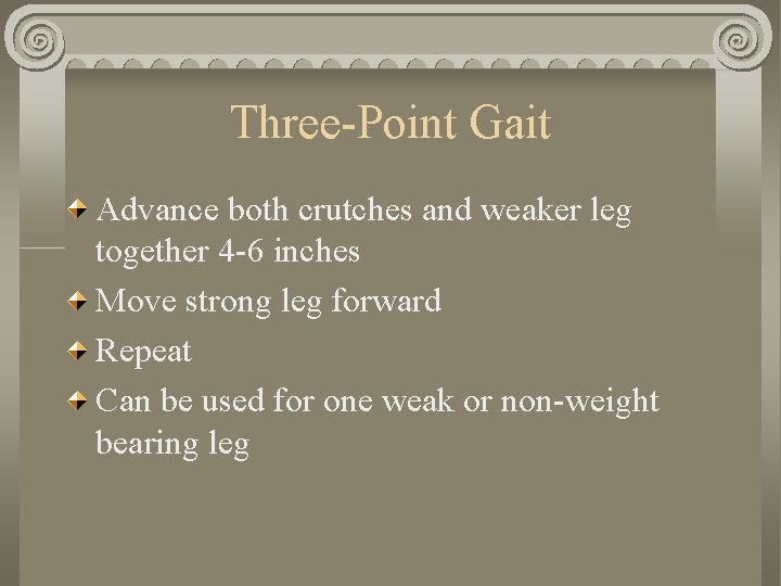 Three-Point Gait Advance both crutches and weaker leg together 4 -6 inches Move strong Three-Point Gait Advance both crutches and weaker leg together 4 -6 inches Move strong