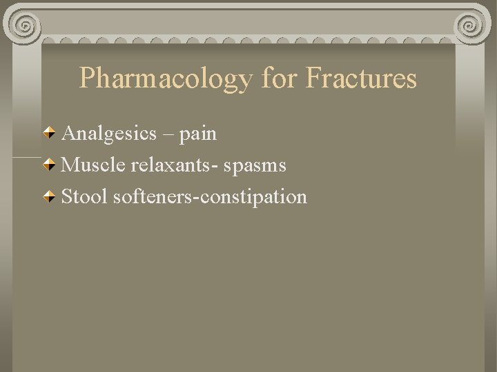 Pharmacology for Fractures Analgesics – pain Muscle relaxants- spasms Stool softeners-constipation Pharmacology for Fractures Analgesics – pain Muscle relaxants- spasms Stool softeners-constipation